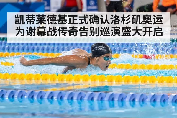 凯蒂莱德基正式确认洛杉矶奥运为谢幕战传奇告别巡演盛大开启
