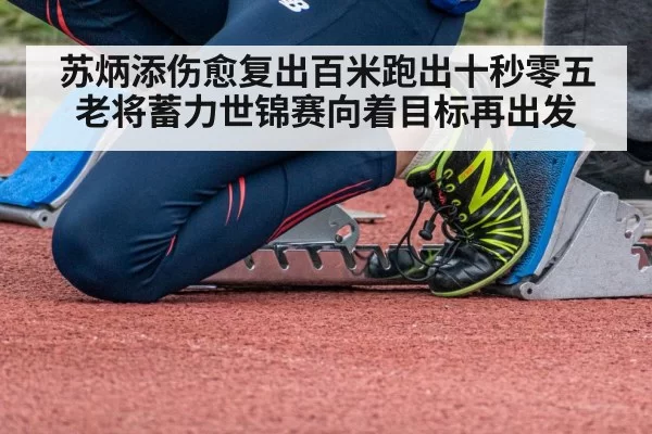 苏炳添伤愈复出百米跑出十秒零五老将蓄力世锦赛向着目标再出发