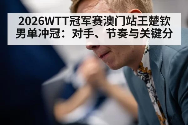 2026WTT冠军赛澳门站王楚钦男单冲冠：对手、节奏与关键分