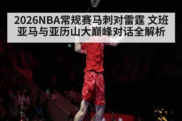 2026NBA常规赛马刺对雷霆 文班亚马与亚历山大巅峰对话全解析