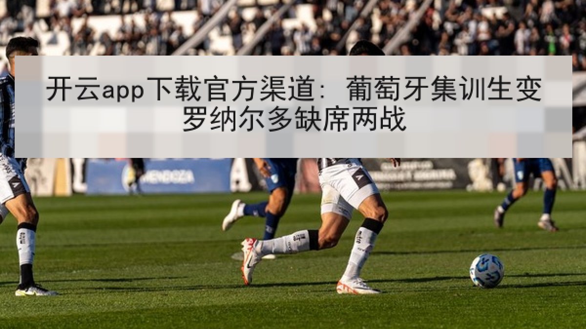 开云app下载官方渠道: 葡萄牙集训生变罗纳尔多缺席两战